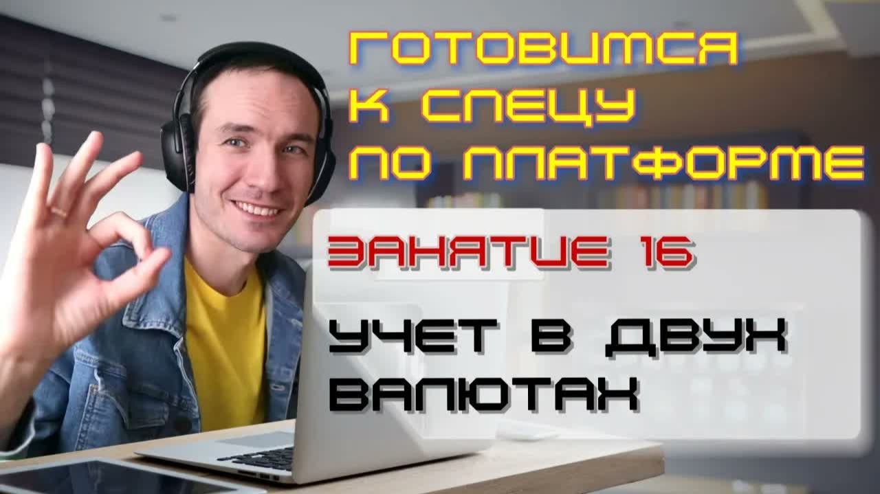 ЗАНЯТИЕ 16. УЧЕТ В ДВУХ ВАЛЮТАХ. ПОДГОТОВКА К СПЕЦИАЛИСТУ ПО ПЛАТФОРМЕ 1С
