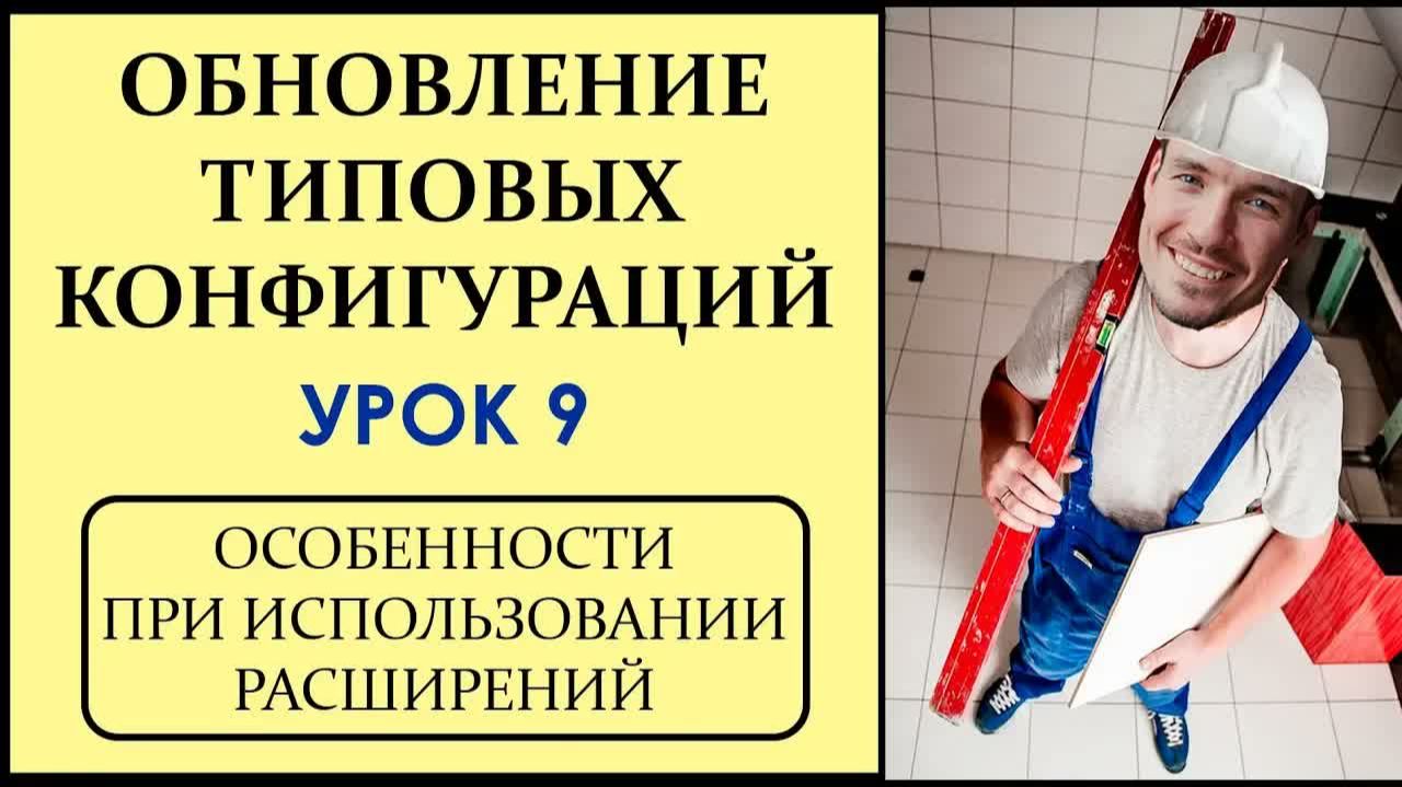 ОБНОВЛЕНИЕ ТИПОВЫХ КОНФИГУРАЦИЙ 1С. УРОК 9. ОСОБЕННОСТИ ПРИ ИСПОЛЬЗОВАНИИ РАСШИРЕНИЙ
