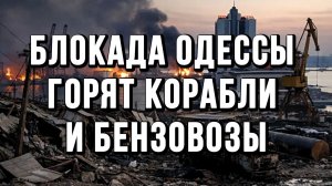 БЛОКАДА ОДЕССЫ ГОРЯТ КОРАБЛИ И БЕНЗОВОЗЫ. НАСТУПЛЕНИЕ / Тамир Шейх новости сводки