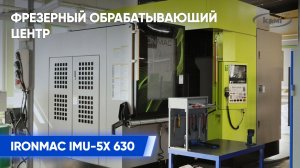 Фрезерный обрабатывающий центр IRONMAC IMU-5X 630 I Обзор станка