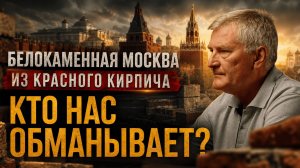 БЕЛОКАМЕННАЯ МОСКВА ИЗ КРАСНОГО КИРПИЧА — КТО НАС ОБМАНЫВАЕТ? | Алексей Нехин