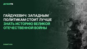 Гайдукевич: западным политикам стоит лучше знать историю Великой Отечественной войны