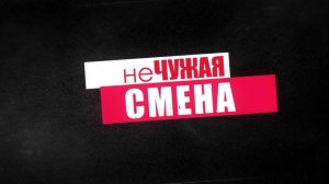 «Не чужая смена» от 23 июня 2026 г