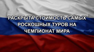 Раскрыта стоимость самых роскошных туров на Чемпионат мира