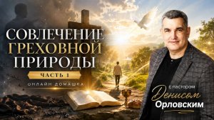 «Совлечение греховной природы» часть 1 - Онлайн Домашка №22, Денис Орловский, 25.07.2024