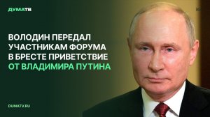 Володин передал участникам форума в Бресте приветствие от Владимира Путина