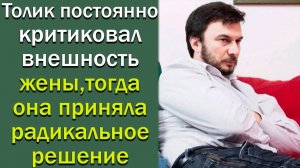 Толик постоянно критиковал внешность жены, тогда она приняла радикальное решение. Истории из жизни