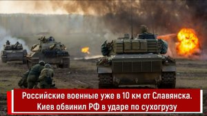 Российские военные уже в 10 км от Славянска. Киев обвинил РФ в ударе по сухогрузу