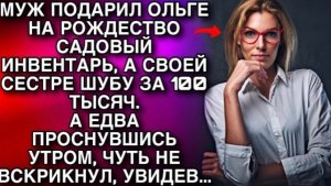 Муж подарил Ольге на Рождество САДОВЫЙ ИНВЕНТАРЬ а своей сестре шубу за 100 ТЫСЯЧ. НО НА УТРО!