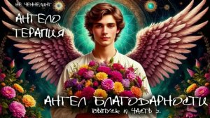 Ангел Благодарности. 19 выпуск 2 часть I НЕ ЧЕННЕЛИНГ. АнгелоТерапия