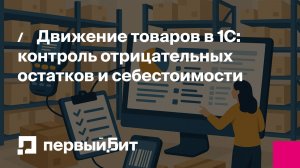 Движение товаров в 1С: контроль отрицательных остатков и себестоимости | Первый Бит