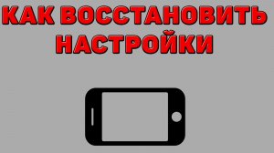 Как восстановить настройки на Телефоне