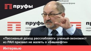 «Пассивный доход расслабляет»:  академик РАН призвал не жалеть о «Башнефти»