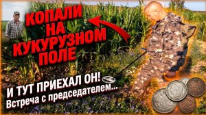 КОПАЛИ НА КУКУРУЗНОМ ПОЛЕ И ТУТ ПРИЕХАЛ ОН! Встреча с председателем...