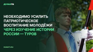 Необходимо усилить патриотическое воспитание молодёжи через изучение истории России — Туров