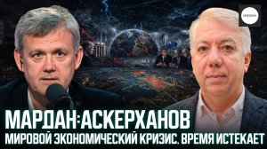МАРДАН:АСКЕРХАНОВ. МИРОВОЙ ЭКОНОМИЧЕСКИЙ КРИЗИС. ВРЕМЯ ИСТЕКАЕТ