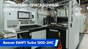 Обзор особенностей Сверлильно-присадочного центра с ЧПУ BEAVER SWIFT TURBO 1200-2HС