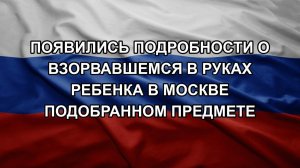 Появились подробности о взорвавшемся в руках ребенка в Москве подобранном предмете