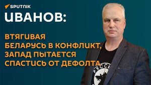 Иванов: втягивая Беларусь в конфликт, Запад пытается спастись от дефолта