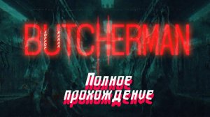 BUTCHERMAN полное прохождение