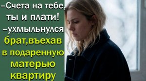 – Счета на тебе, ты и плати! – ухмыльнулся брат, въехав в подаренную матерью квартиру.