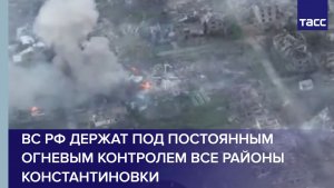 ВС РФ держат под постоянным огневым контролем все районы Константиновки