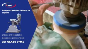 Полировка фигурного фацета на зеркале на станке для обработки фигурной кромки стекла JET GLASS JYM1