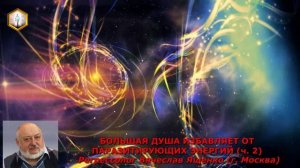 (ч.2) БОЛЬШАЯ ДУША ИЗБАВЛЯЕТ ОТ ПАРАЗИТИРУЮЩИХ ЭНЕРГИЙ