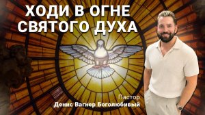 ХОДИ В ОГНЕ СВЯТОГО ДУХА | Пастор Денис Вагнер Боголюбивый
