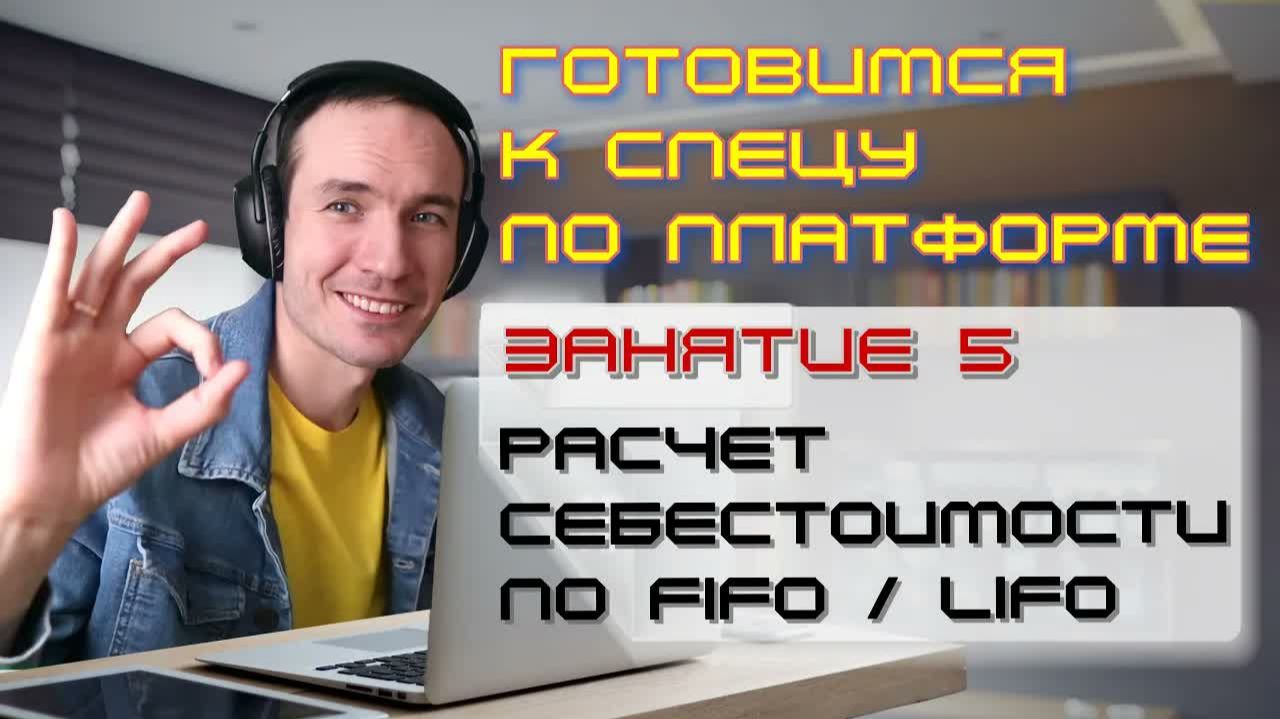 ЗАНЯТИЕ 5. РАСЧЕТ СЕБЕСТОИМОСТИ ПО FIFO - LIFO. ПОДГОТОВКА К СПЕЦИАЛИСТУ ПО ПЛАТФОРМЕ 1С