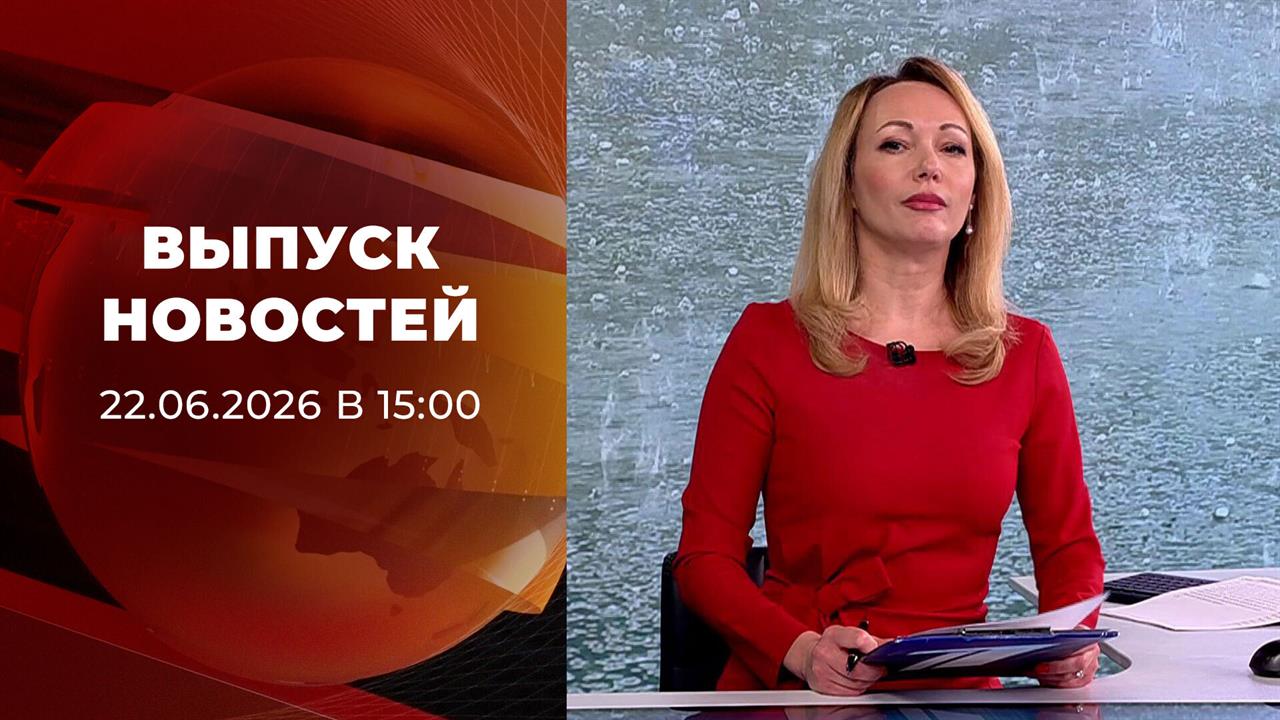 Выпуск новостей в 15:00 от 22.06.2026 смотреть онлайн