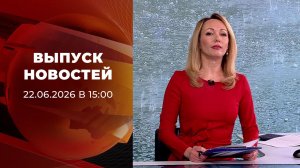 Выпуск новостей в 15:00 от 22.06.2026