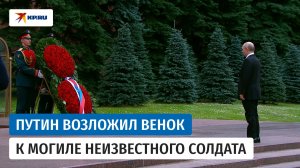 Владимир Путин возложил венок к Могиле Неизвестного солдата в Москве