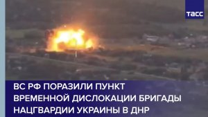 ВС РФ поразили пункт временной дислокации бригады Нацгвардии Украины в ДНР