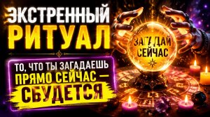 Экстренный ритуал. То, что загадаете прямо сейчас - СБУДЕТСЯ.