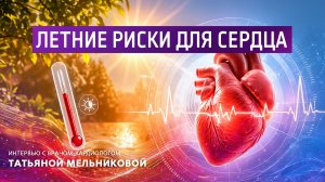 Летние риски для сердца. Интервью с врачом-кардиологом Татьяной Мельниковой
