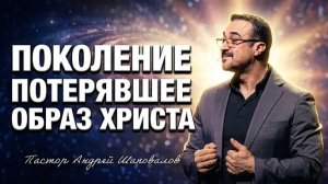 «Поколение, потерявшее образ Христа» Пастор Андрей Шаповалов