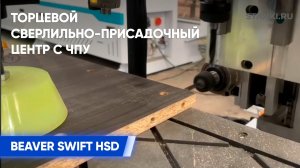 Торцевой сверлильно-присадочный центр с ЧПУ Beaver SWIFT HSD