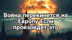 ВОЙНА ПЕРЕКИНЕТСЯ НА ЕВРОПУ ЕСЛИ ПРОИЗОЙДЕТ ЭТО