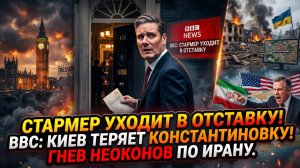 💥 Тройной удар: Стармер ушёл, Киев теряет Константиновку, неоконы бесятся из-за Ирана