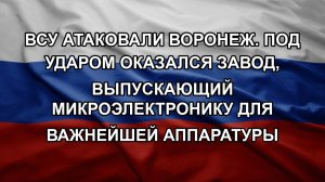 ВСУ атаковали Воронеж. Под ударом оказался завод, выпускающий микроэлектронику для важнейшей аппар