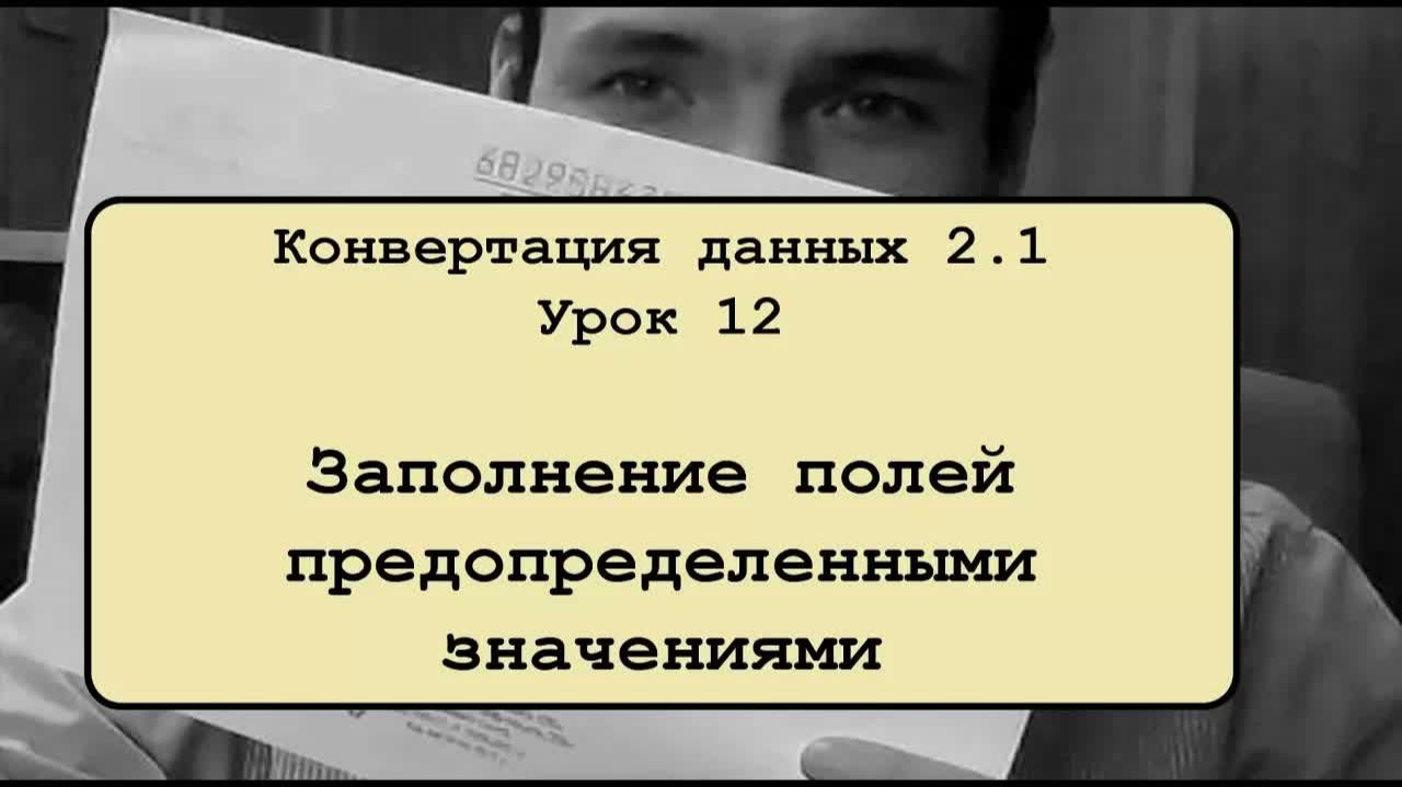 Конвертация данных 2.1. Урок 12. Заполнение полей предопределенными значениями