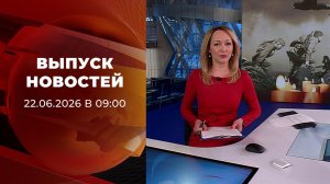 Выпуск новостей в 09:00 от 22.06.2026