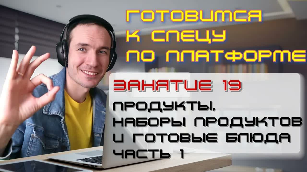 ЗАНЯТИЕ 19. ПРОДУКТЫ, НАБОРЫ И ГОТОВЫЕ БЛЮДА. ЧАСТЬ 1. ПОДГОТОВКА К СПЕЦИАЛИСТУ ПО ПЛАТФОРМЕ 1С