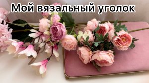 Мой вязальный уголок🌸🌸🌸