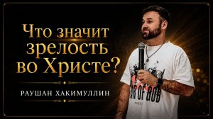 «Что значит зрелость во Христе?», пастор Раушан Хакимуллин