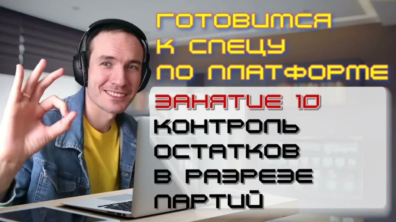ЗАНЯТИЕ 10. КОНТРОЛЬ ОСТАТКОВ В РАЗРЕЗЕ ПАРТИЙ. ПОДГОТОВКА К СПЕЦИАЛИСТУ ПО ПЛАТФОРМЕ 1С