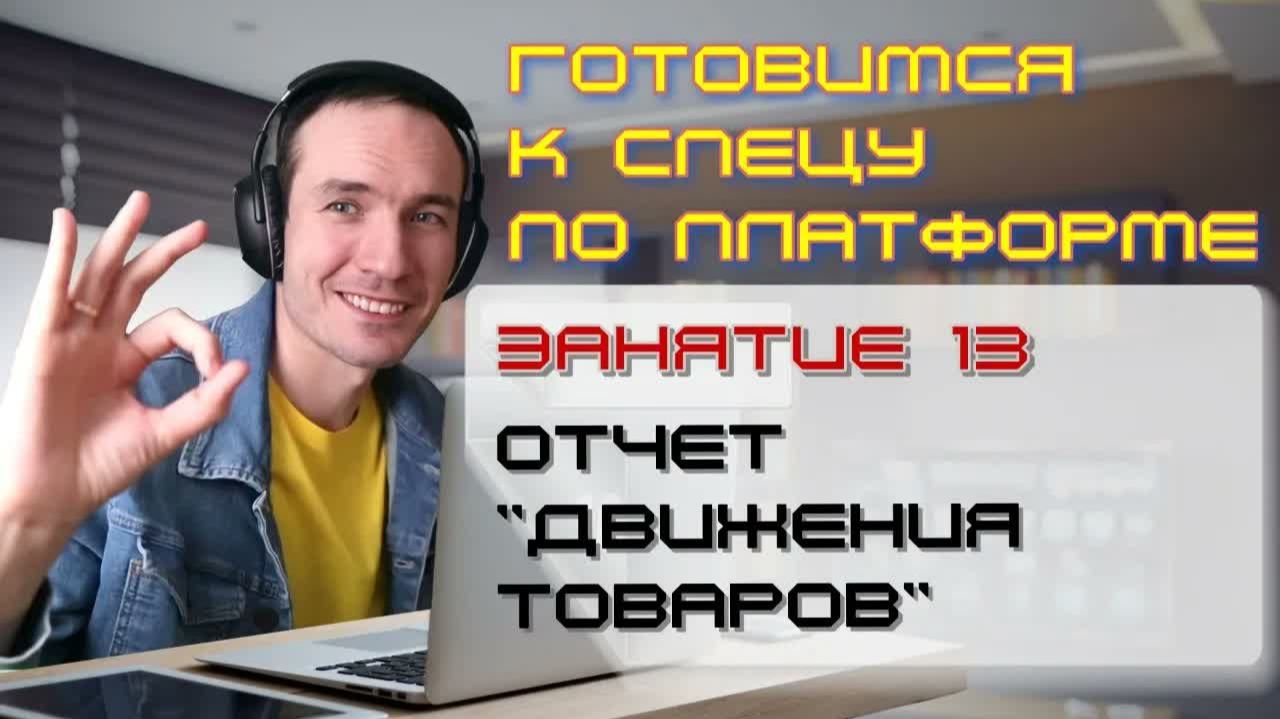 ЗАНЯТИЕ 13. ОТЧЕТ -ДВИЖЕНИЯ ТОВАРОВ-. ПОДГОТОВКА К СПЕЦИАЛИСТУ ПО ПЛАТФОРМЕ 1С