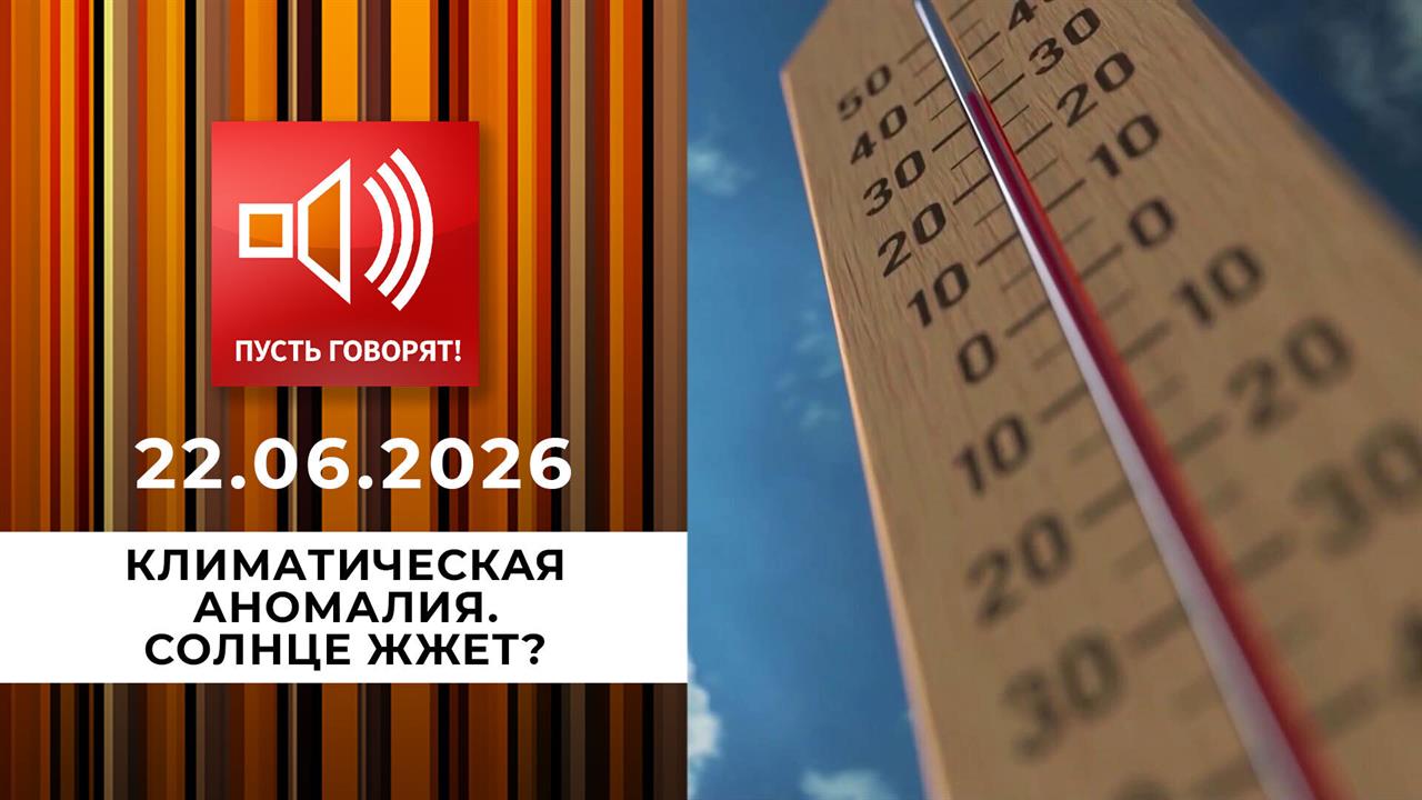 Климатическая аномалия. Солнце жжет? Пусть говорят. Выпуск от 22.06.2026 смотреть онлайн