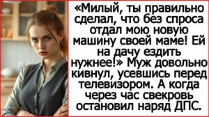 Слушать истории из жизни. Милый, ты правильно сделал, что без спроса отдал мою новую машину маме!